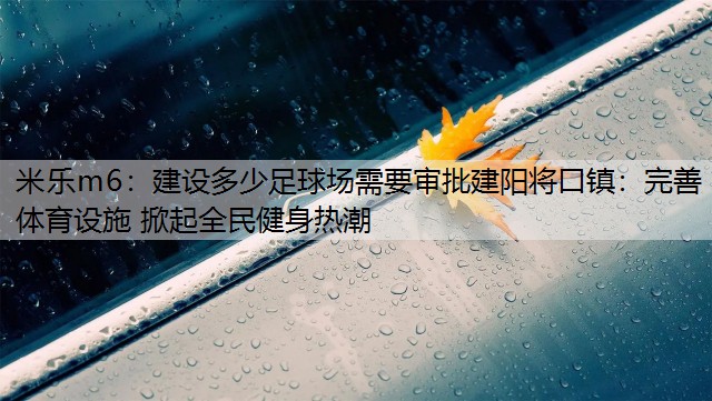 <strong>米乐m6：建设多少足球场需要审批建阳将口镇：完善体育设施 掀起全民健身热潮</strong>