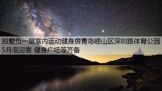 别墅负一层室内运动健身房青岛崂山区深圳路体育公园5月底迎客 健身广场等齐备