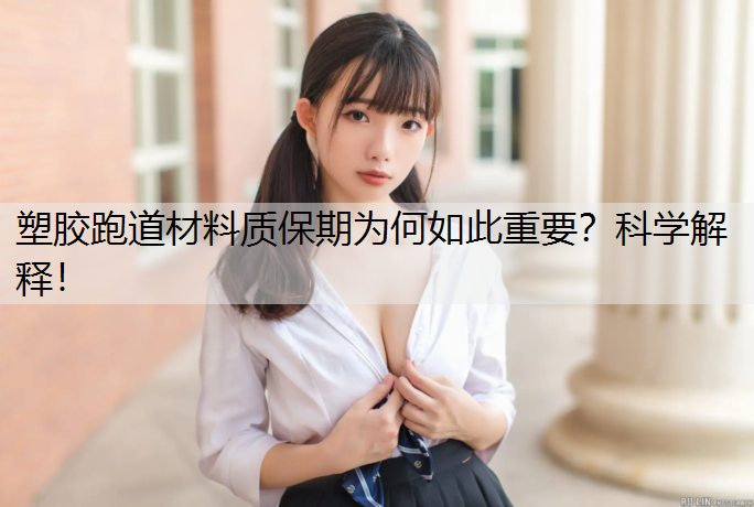 塑胶跑道材料质保期为何如此重要？科学解释！